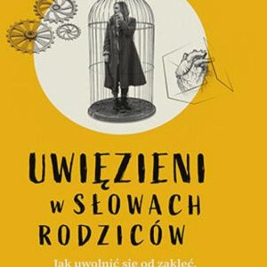 Uwięzieni w słowach rodziców. Jak uwolnić się od zaklęć