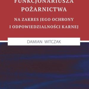 Wpływ statusu funkcjonariusza pożarnictwa na zakres jego ochrony i odpowiedzialności karnej