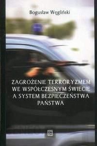 Zagrożenie terroryzmem we współczesnym świecie a system bezpieczeństwa państwa - Bogusław Węgliński