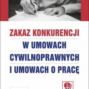 Zakaz konkurencji w umowach cywilnoprawnych i umowach o pracę (z suplementem elektronicznym)