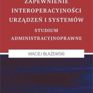 Zapewnienie interoperacyjności urządzeń i systemów. Studium administracyjnoprawne