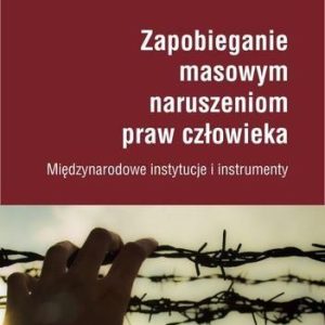 Zapobieganie Masowym Naruszeniom Praw Człowieka. Międzynarodowe Instytucje I Instrumenty - Agnieszka Bieńczyk-Missala