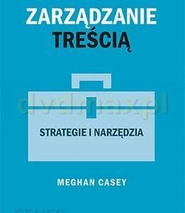 Zarządzanie treścią. Strategie i narzędzia - Meghan Casey