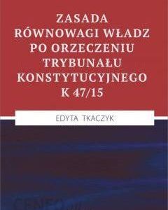 Zasada równowagi władz po orzeczeniu Trybunału Konstytucyjnego K 47/15