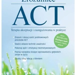 ZROZUMIEĆ ACT Terapia akceptacji i zaangażowania w praktyce