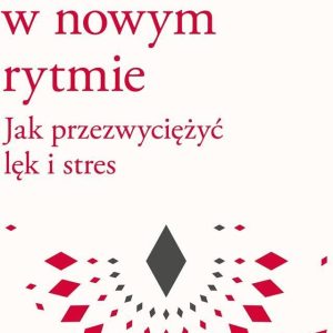 Życie w nowym rytmie. Jak przezwyciężyć lęk i stres